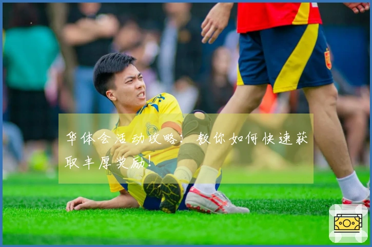 华体会活动攻略：教你如何快速获取丰厚奖励！