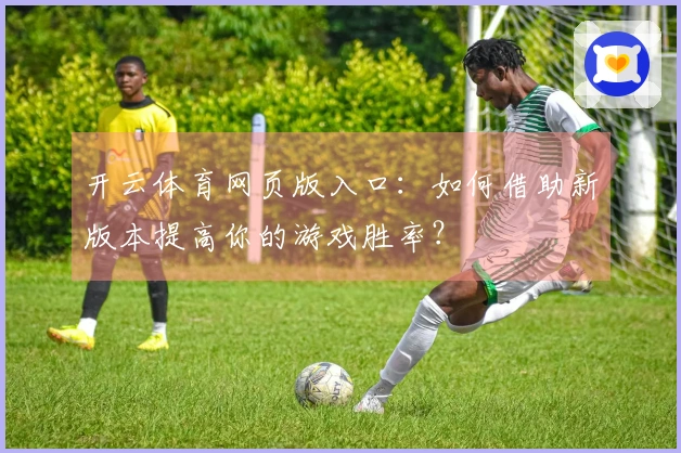 开云体育网页版入口：如何借助新版本提高你的游戏胜率？