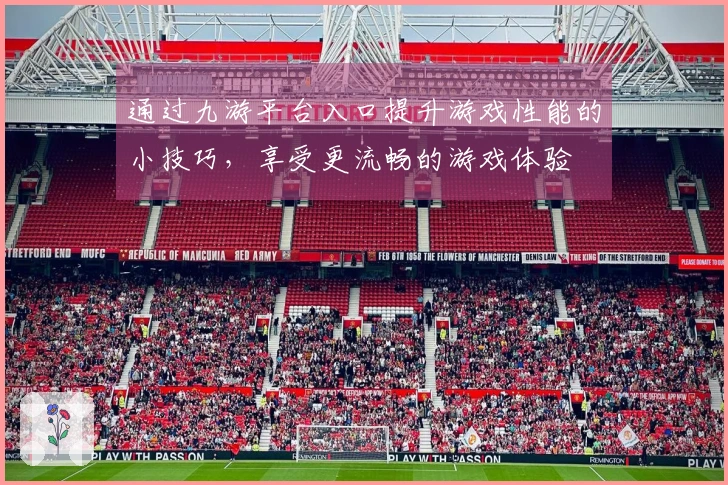 通过九游平台入口提升游戏性能的小技巧，享受更流畅的游戏体验