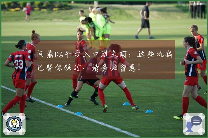 问鼎pg平台入口进来前，这些坑我已替你踩过，请务必留意！