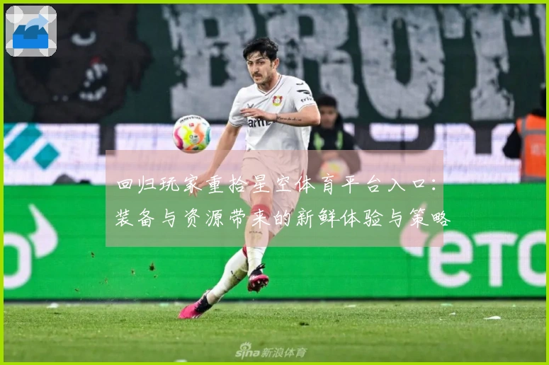 回归玩家重拾星空体育平台入口：装备与资源带来的新鲜体验与策略调整