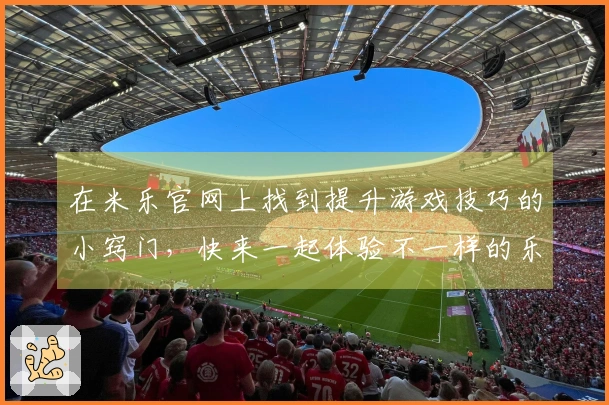 在米乐官网上找到提升游戏技巧的小窍门，快来一起体验不一样的乐趣！