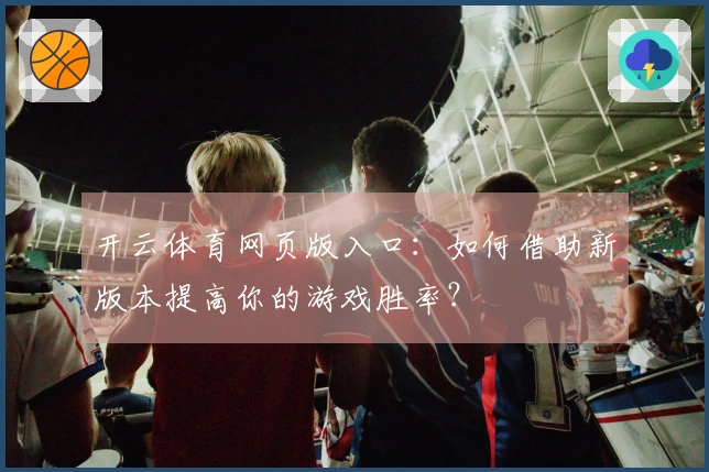 开云体育网页版入口：如何借助新版本提高你的游戏胜率？