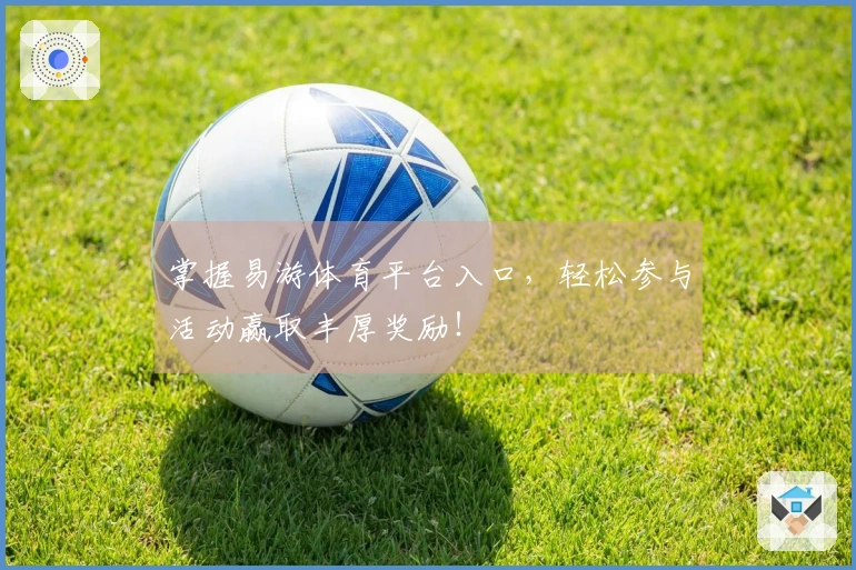 掌握易游体育平台入口，轻松参与活动赢取丰厚奖励！