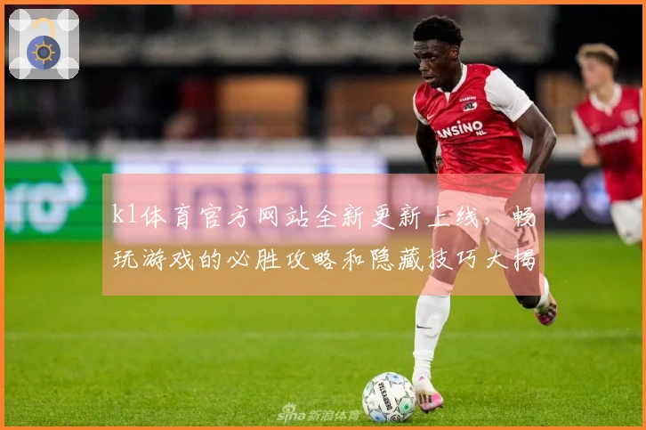 k1体育官方网站全新更新上线，畅玩游戏的必胜攻略和隐藏技巧大揭秘！
