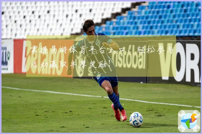 掌握易游体育平台入口，轻松参与活动赢取丰厚奖励！