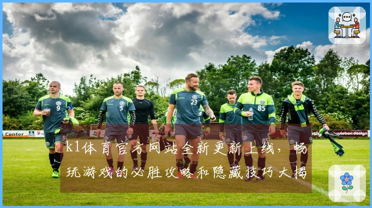 k1体育官方网站全新更新上线，畅玩游戏的必胜攻略和隐藏技巧大揭秘！