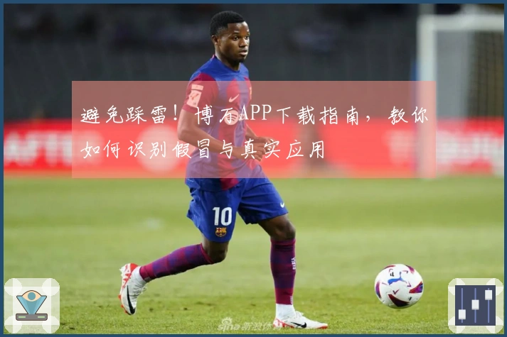 避免踩雷！博万APP下载指南，教你如何识别假冒与真实应用